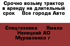 Срочно возьму трактор в аренду на длительный срок. - Все города Авто » Спецтехника   . Ямало-Ненецкий АО,Муравленко г.